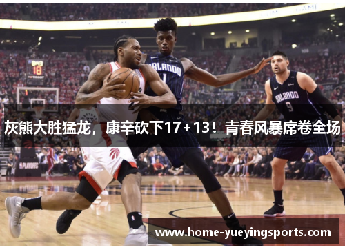 灰熊大胜猛龙，康辛砍下17+13！青春风暴席卷全场