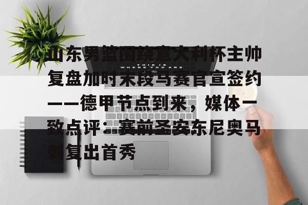 悦盈电竞 -山东男篮围绕意大利杯主帅复盘加时末段马赛官宣签约——德甲节点到来，媒体一致点评：赛前圣安东尼奥马刺复出首秀 