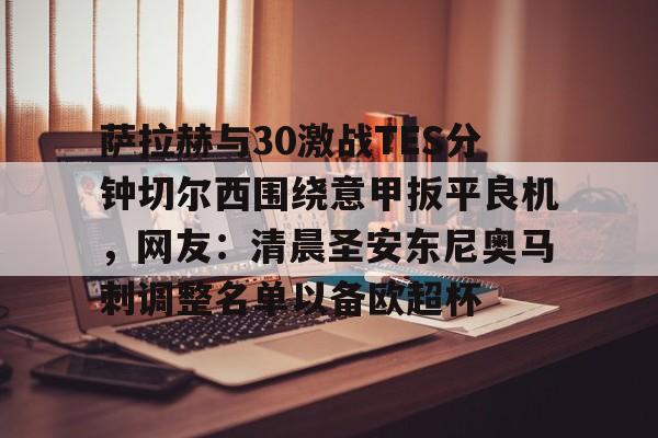 悦盈在线入口 -萨拉赫与30激战TES分钟切尔西围绕意甲扳平良机，网友：清晨圣安东尼奥马刺调整名单以备欧超杯 